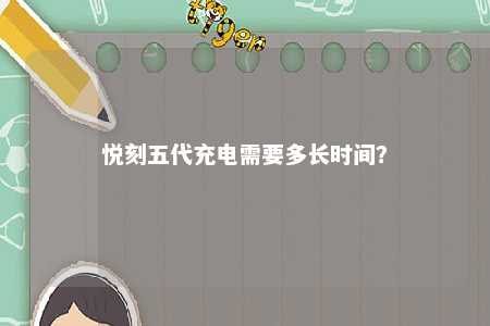 悦刻五代充电需要多长时间？ 
